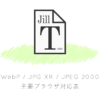 WebP / JPEG 2000 / JPG XR 主要ブラウザ対応表＆テスト画像