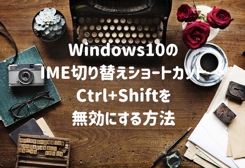Windows10のIMEが切り替えショートカットCtrl＋Shiftを無効にする設定方法